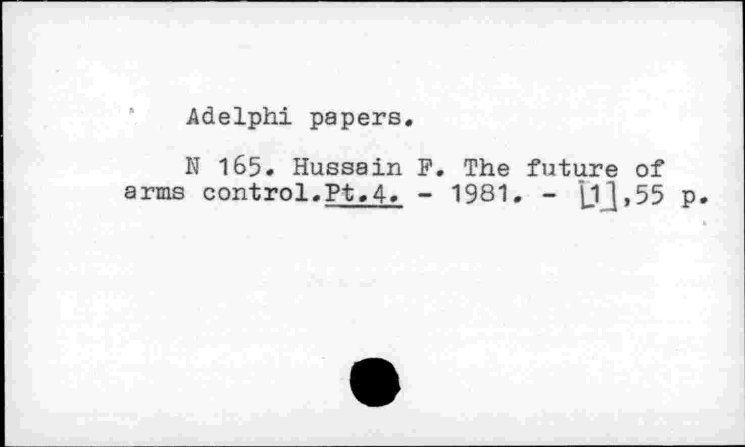 ﻿Adelphi papers.
N 165. Hussain F. The future of arms control.Pt.4» - 1981. - ]j_l»55